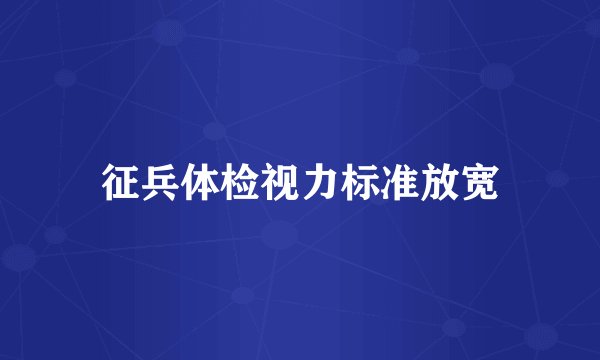 征兵体检视力标准放宽
