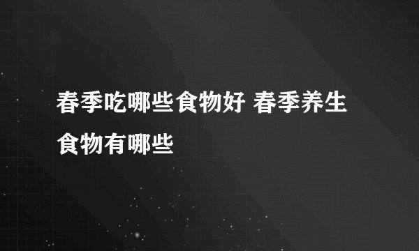 春季吃哪些食物好 春季养生食物有哪些