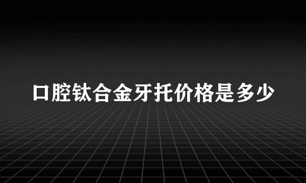 口腔钛合金牙托价格是多少