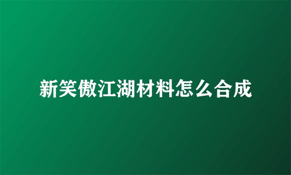 新笑傲江湖材料怎么合成
