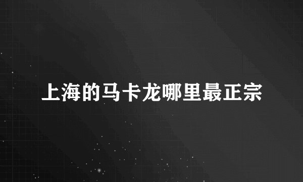上海的马卡龙哪里最正宗