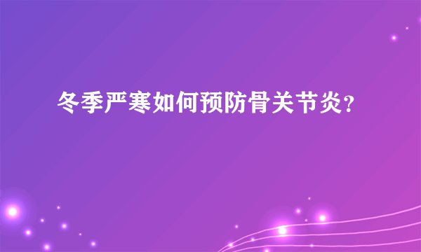 冬季严寒如何预防骨关节炎？