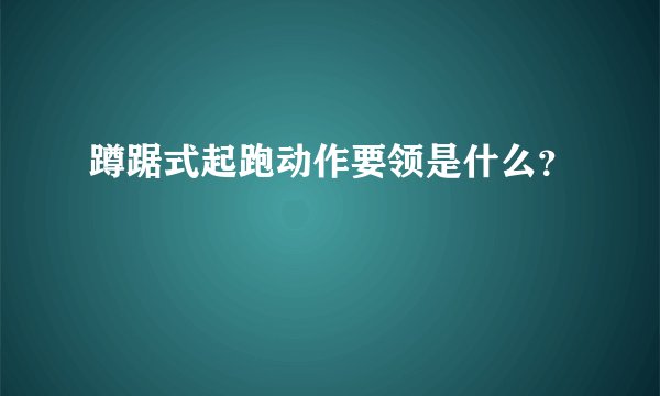 蹲踞式起跑动作要领是什么？