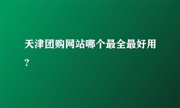 天津团购网站哪个最全最好用？