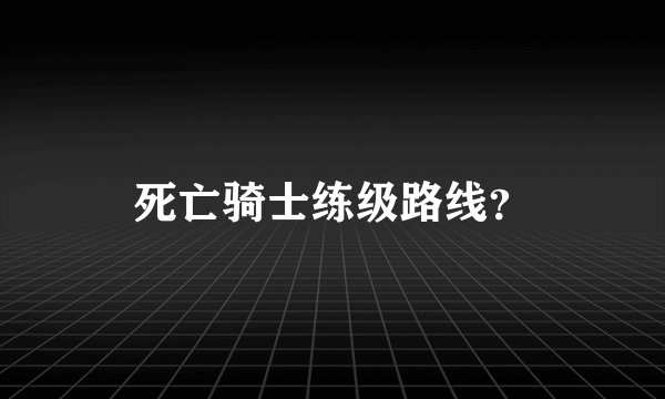 死亡骑士练级路线？