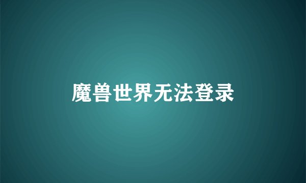 魔兽世界无法登录