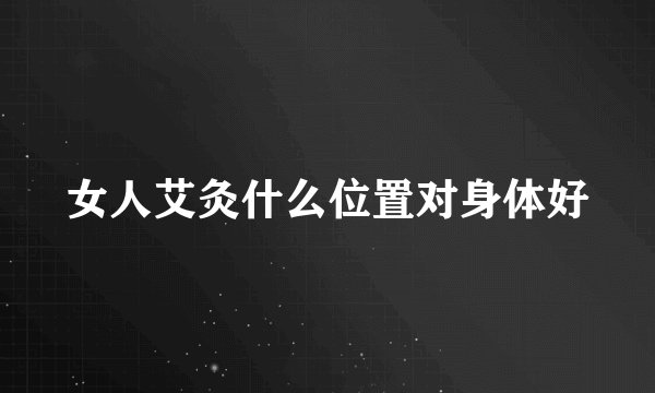 女人艾灸什么位置对身体好