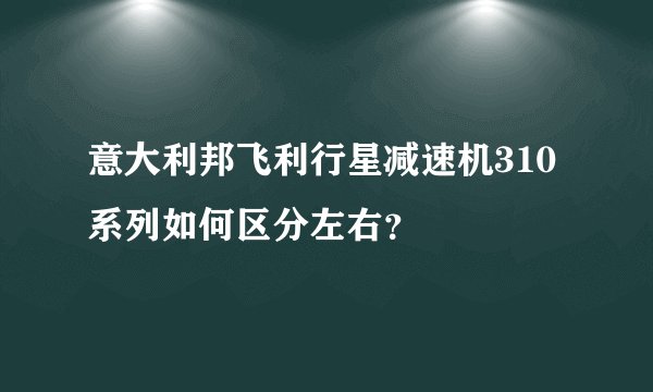 意大利邦飞利行星减速机310系列如何区分左右？