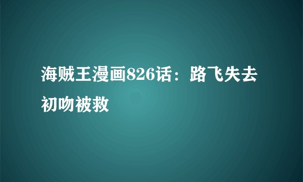 海贼王漫画826话：路飞失去初吻被救