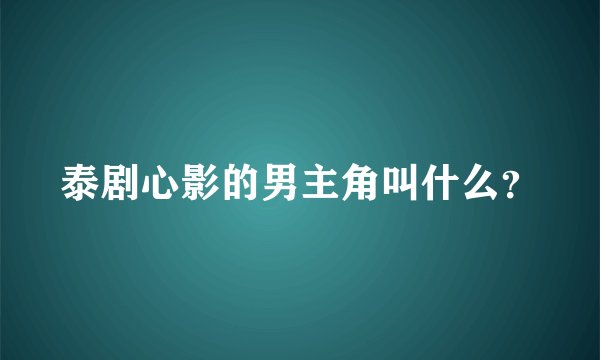 泰剧心影的男主角叫什么？