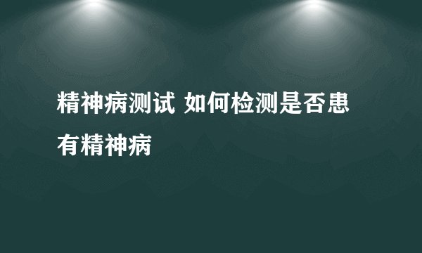 精神病测试 如何检测是否患有精神病