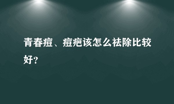 青春痘、痘疤该怎么祛除比较好？