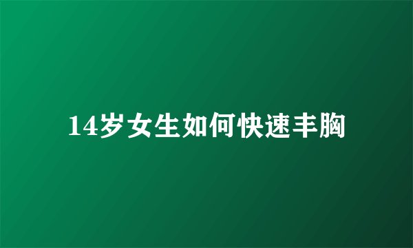 14岁女生如何快速丰胸