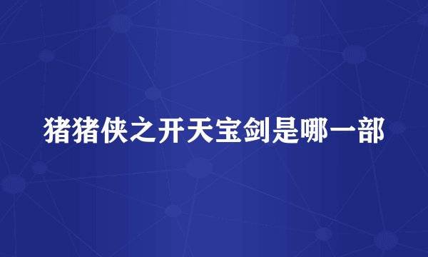 猪猪侠之开天宝剑是哪一部