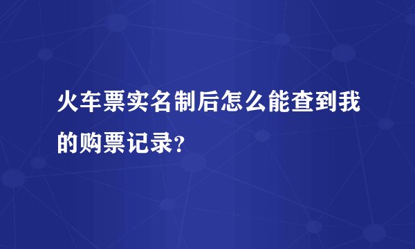 火车票实名制后怎么能查到我的购票记录？