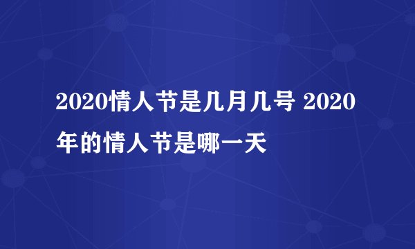 2020情人节是几月几号 2020年的情人节是哪一天