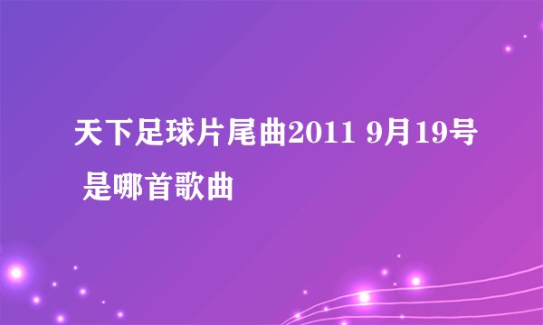 天下足球片尾曲2011 9月19号 是哪首歌曲