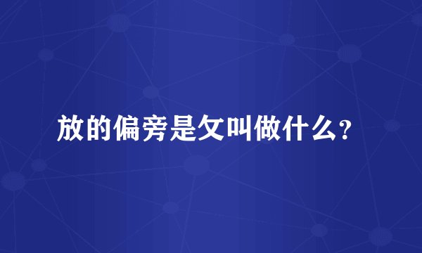放的偏旁是攵叫做什么？