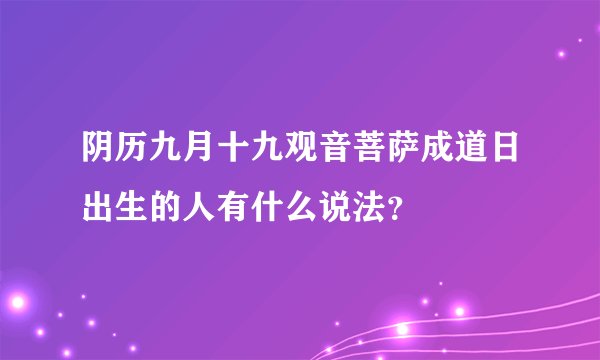 阴历九月十九观音菩萨成道日出生的人有什么说法？