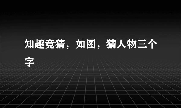 知趣竞猜，如图，猜人物三个字