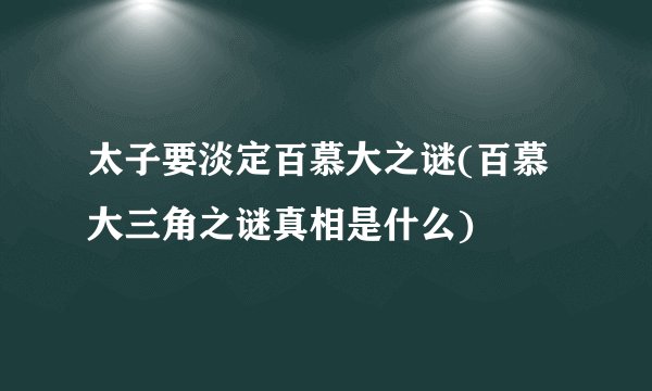 太子要淡定百慕大之谜(百慕大三角之谜真相是什么)