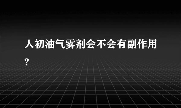 人初油气雾剂会不会有副作用?