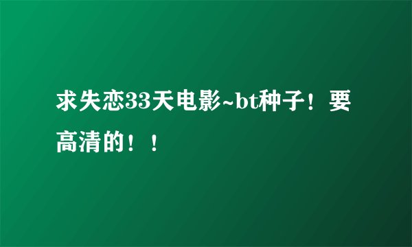 求失恋33天电影~bt种子！要高清的！！