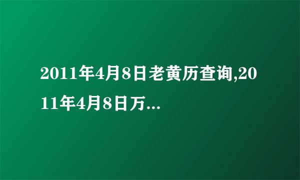 2011年4月8日老黄历查询,2011年4月8日万年历黄道吉日