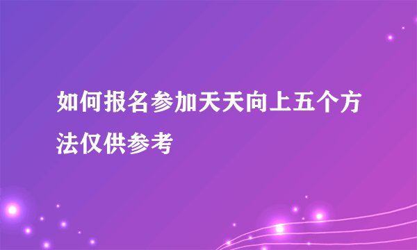 如何报名参加天天向上五个方法仅供参考