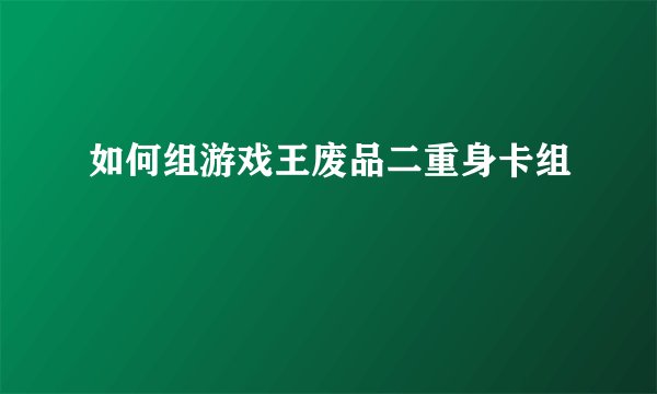 如何组游戏王废品二重身卡组