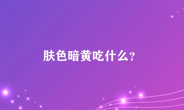 肤色暗黄吃什么？
