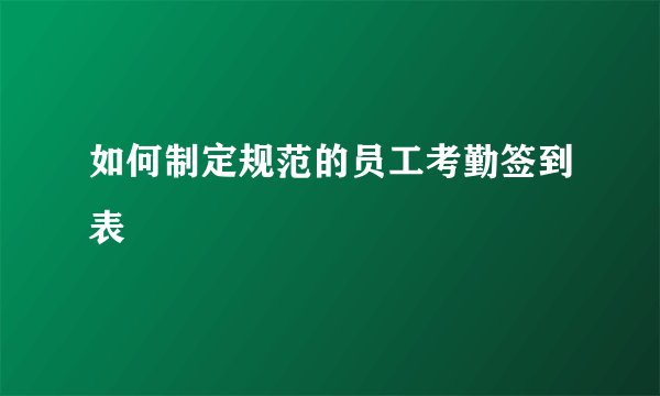 如何制定规范的员工考勤签到表