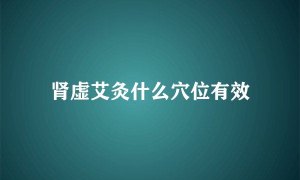 肾虚艾灸什么穴位有效