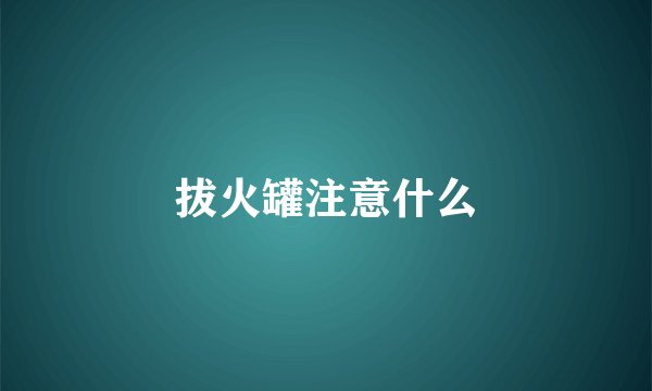 拔火罐注意什么