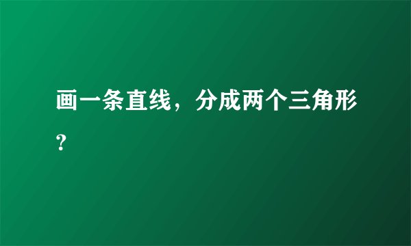 画一条直线，分成两个三角形？