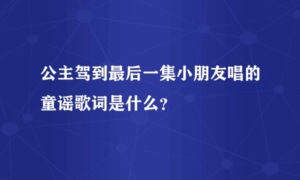 公主驾到最后一集小朋友唱的童谣歌词是什么？
