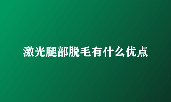 激光腿部脱毛有什么优点