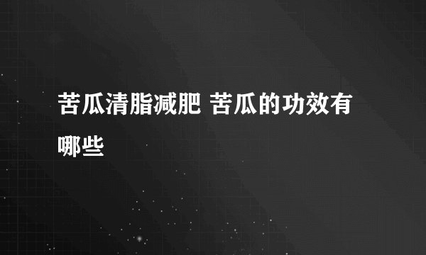 苦瓜清脂减肥 苦瓜的功效有哪些