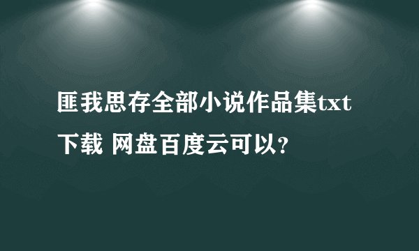 匪我思存全部小说作品集txt下载 网盘百度云可以？