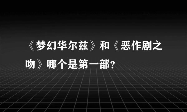 《梦幻华尔兹》和《恶作剧之吻》哪个是第一部？
