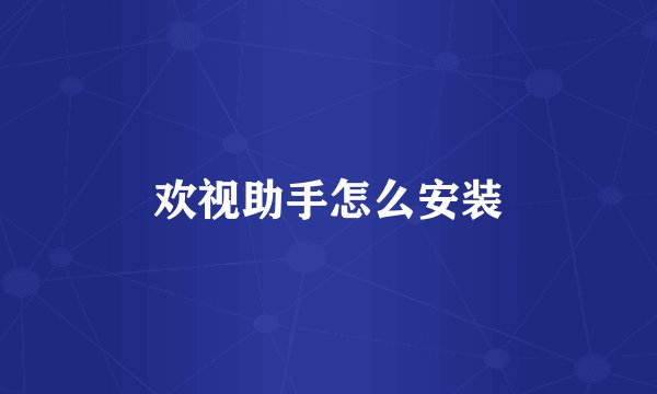 欢视助手怎么安装