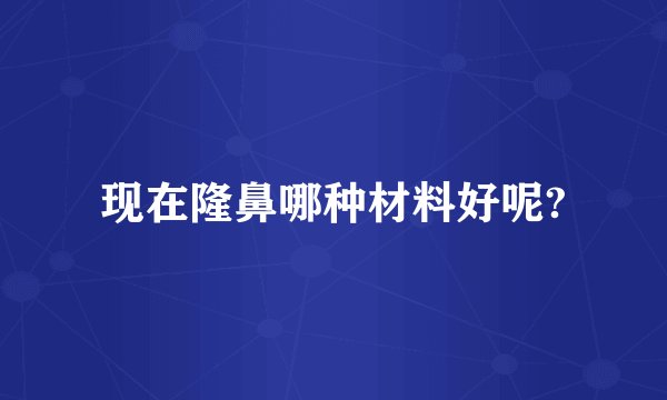 现在隆鼻哪种材料好呢?