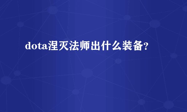 dota涅灭法师出什么装备？
