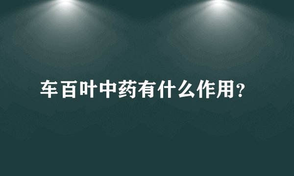 车百叶中药有什么作用？