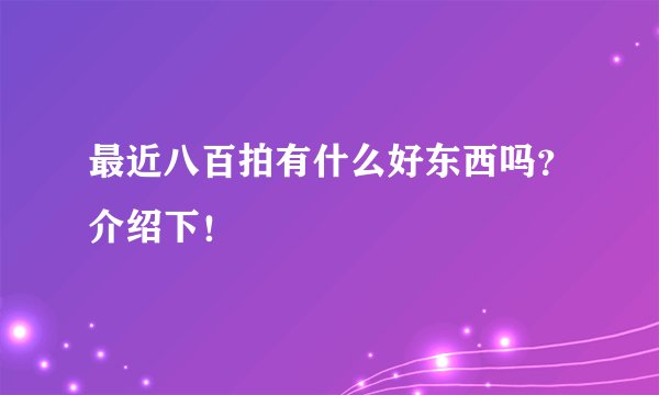 最近八百拍有什么好东西吗？介绍下！