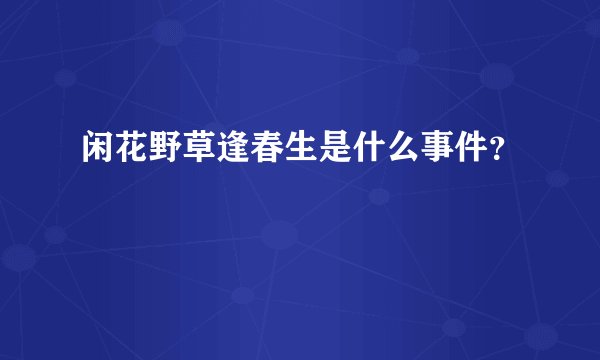 闲花野草逢春生是什么事件？