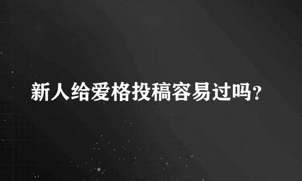 新人给爱格投稿容易过吗？