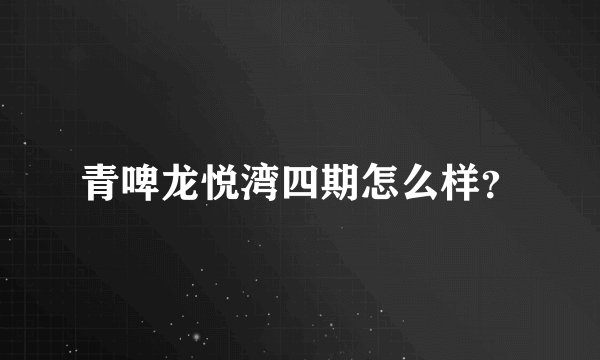 青啤龙悦湾四期怎么样？