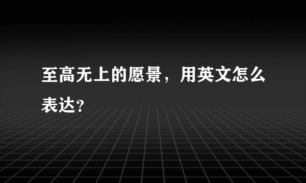 至高无上的愿景，用英文怎么表达？