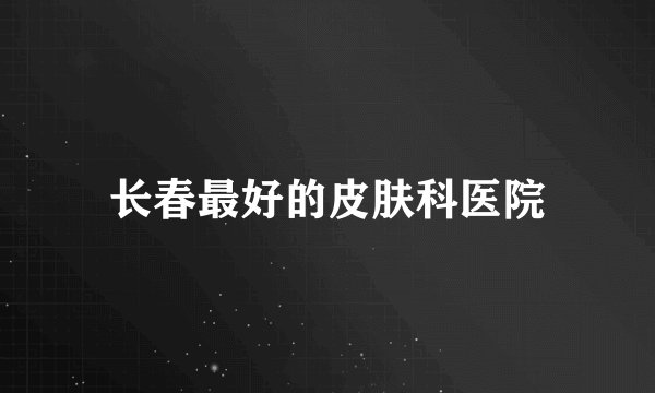 长春最好的皮肤科医院
